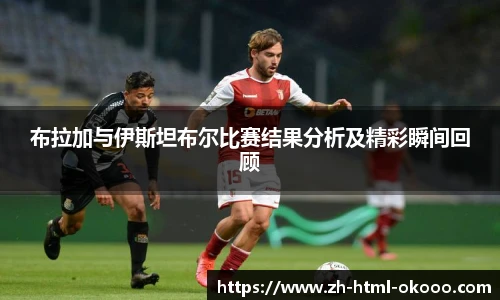 布拉加与伊斯坦布尔比赛结果分析及精彩瞬间回顾