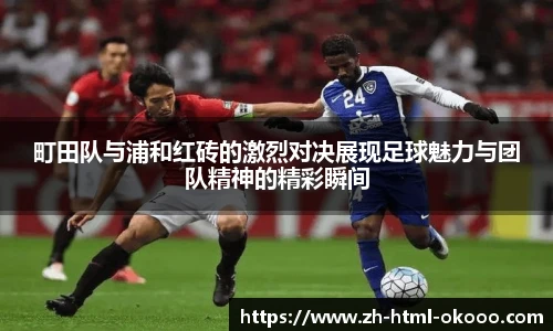 町田队与浦和红砖的激烈对决展现足球魅力与团队精神的精彩瞬间
