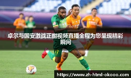 卓尔与国安激战正酣视频直播全程为您呈现精彩瞬间