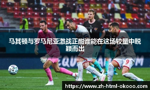 马其顿与罗马尼亚激战正酣谁能在这场较量中脱颖而出