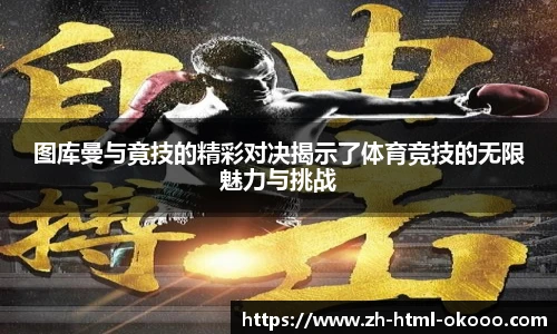 图库曼与竟技的精彩对决揭示了体育竞技的无限魅力与挑战