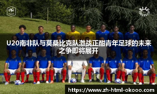 U20南非队与莫桑比克队激战正酣青年足球的未来之争即将展开