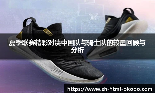 夏季联赛精彩对决中国队与骑士队的较量回顾与分析