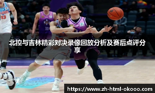 北控与吉林精彩对决录像回放分析及赛后点评分享