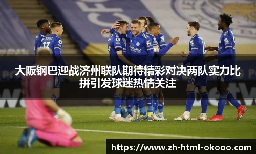 大阪钢巴迎战济州联队期待精彩对决两队实力比拼引发球迷热情关注