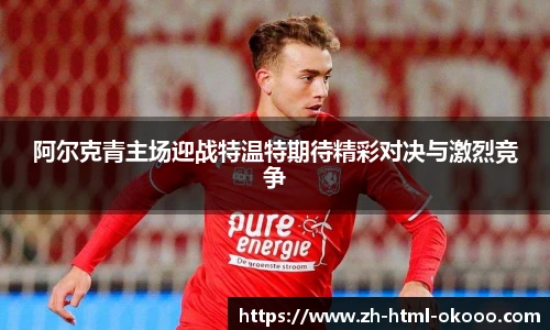 阿尔克青主场迎战特温特期待精彩对决与激烈竞争
