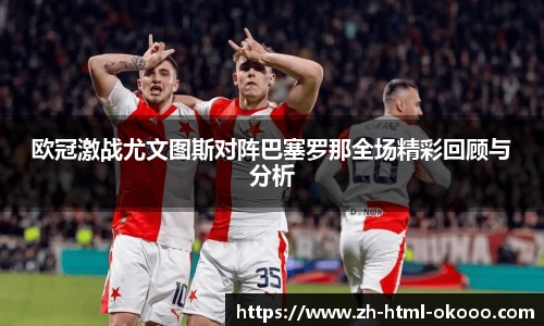 欧冠激战尤文图斯对阵巴塞罗那全场精彩回顾与分析